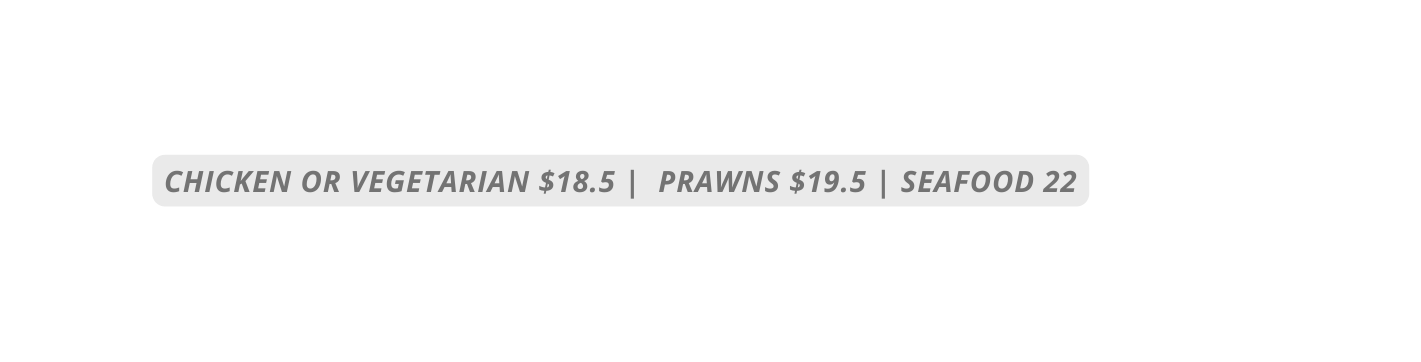 CHICKEN OR VEGETARIAN 18 5 PRAWNS 19 5 SEAFOOD 22