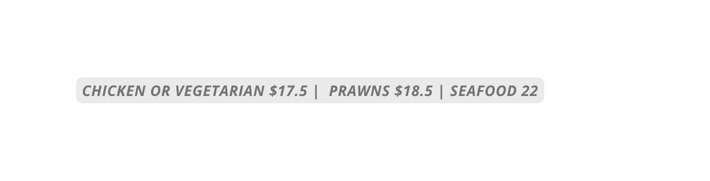 CHICKEN OR VEGETARIAN 17 5 PRAWNS 18 5 SEAFOOD 22